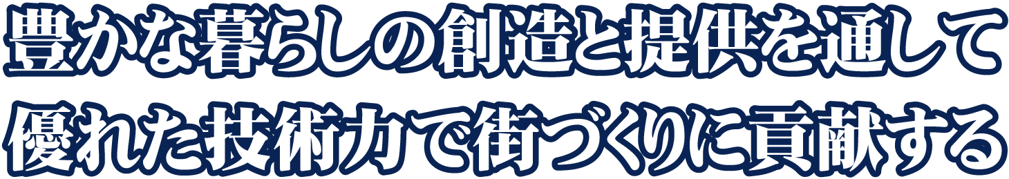 豊かな暮らしの創造と提供を通して優れた技術力で社会に貢献する